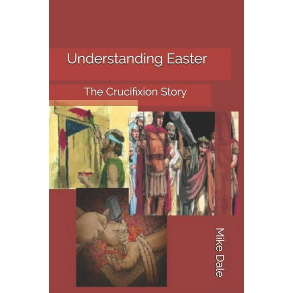 Understanding Easter: The Crucifixion Story Paperback 1791382371 9781791382377 Mike Dale