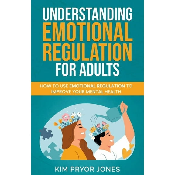 Understanding Emotional Regulation for Adults: How to Use Emotional Regulation to Improve Your Mental Health, (Paperback)