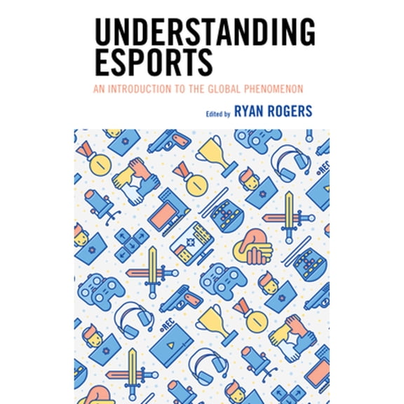 Pre-Owned Understanding Esports: An Introduction to the Global Phenomenon (Hardcover 9781498589802) by Ryan Rogers, Kelly L. Adams, Andrew C. Billings
