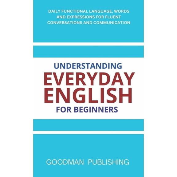 Understanding Everyday English for Beginners: Daily Functional Language, Words and Expressions for Fluent Conversations , (Paperback)