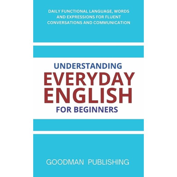 Understanding Everyday English for Beginners: Daily Functional Language, Words and Expressions for Fluent Conversations , (Paperback)