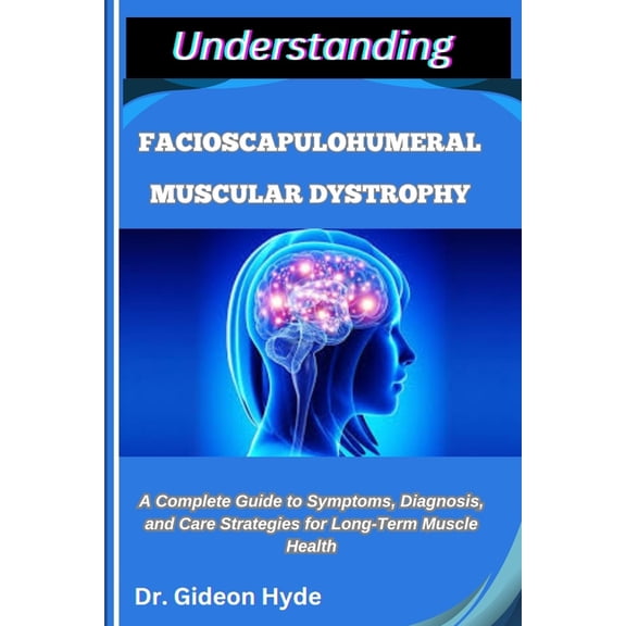Understanding Facioscapulohumeral Muscular Dystrophy: A Complete Guide to Symptoms, Diagnosis, and Care Strategies for L, (Paperback)
