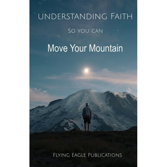 Understanding Faith So You Can Move Your Mountain, (Paperback)