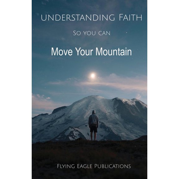Understanding Faith So You Can Move Your Mountain, (Paperback)