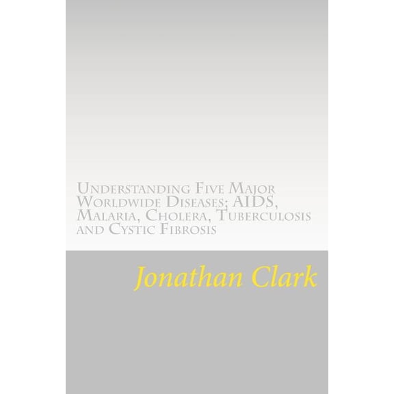 Understanding Five Major Worldwide Diseases; AIDS, Malaria, Cholera, Tu: Questions and Answers Which Help You Understand the Causes. Symptoms and Cures Paperback 1537452355 9781537452357 Mr Jonathan