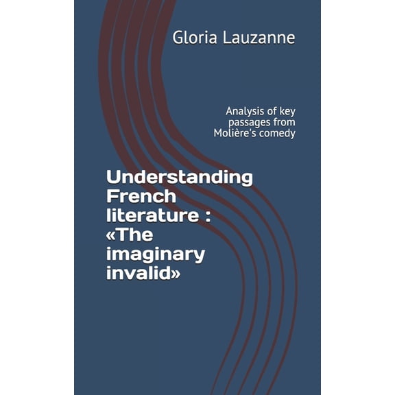 Understanding French literature: The imaginary invalid: Analysis of key passages from Molire's comedy, (Paperback)