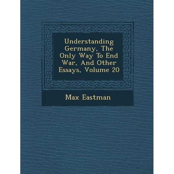 Understanding Germany, the Only Way to End War, and Other Essays, Volume 20 (Paperback)