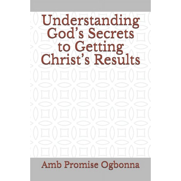 Understanding God's Secrets to Getting Christ's Results, (Paperback)