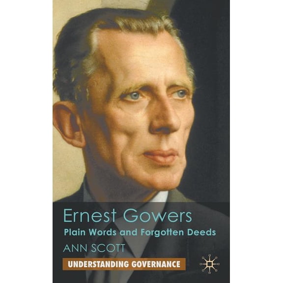 Understanding Governance Ernest Gowers: Plain Words and Forgotten Deeds, (Hardcover)
