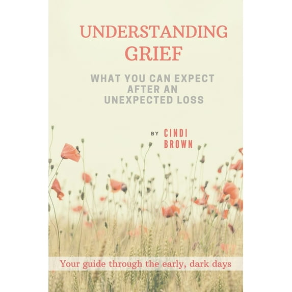 Understanding Grief: What You Can Expect After an Unexpected Loss (Paperback) by Cindi Brown