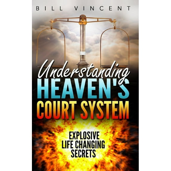 Understanding Heaven's Court System: Explosive Life Changing Secrets, (Paperback)