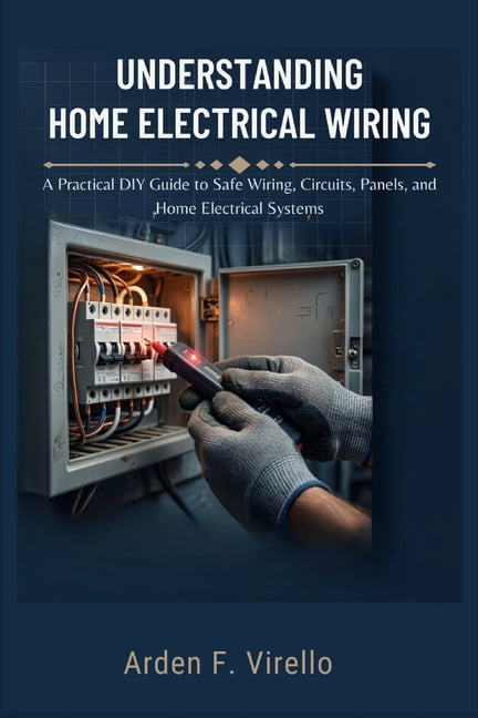 Understanding Home Electrical Wiring: A Practical DIY Guide to Safe Wiring, Circuits, Panels, and Home Electrical System, (Paperback)