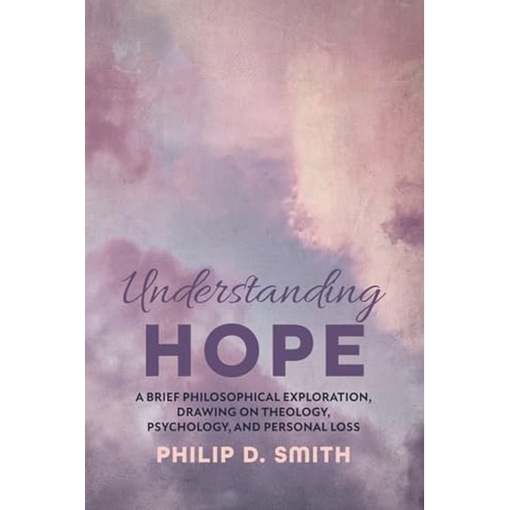 Pre-Owned Understanding Hope: A Brief Philosophical Exploration, Drawing on Theology, Psychology, and Personal Loss (Paperback) 1666714321 9781666714326