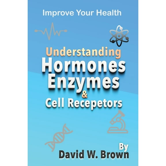 Understanding Hormones, Enzymes & Cell Receptors: Improve Your Health, (Paperback)