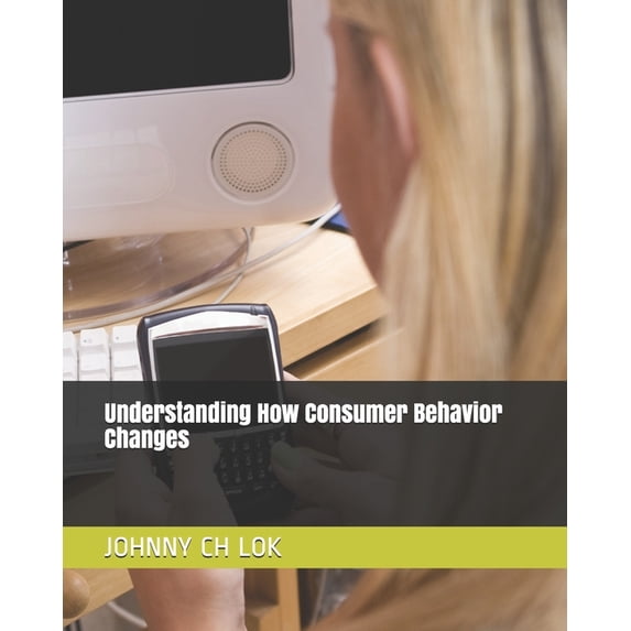 Understanding How Consumer Behavior Changes (Paperback)