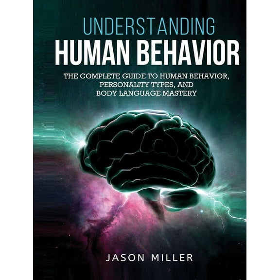 Understanding Human Behavior: The Complete Guide to Human Behavior, Personality Types, and Body Language Mastery, (Hardcover)