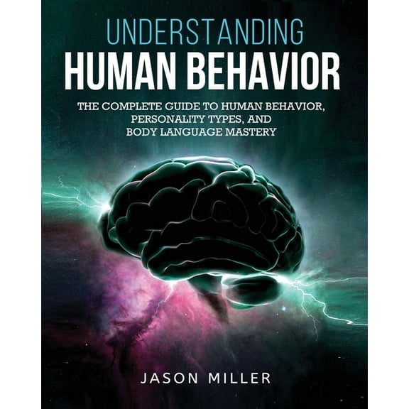 Understanding Human Behavior: The Complete Guide to Human Behavior, Personality Types, and Body Language Mastery, (Paperback)