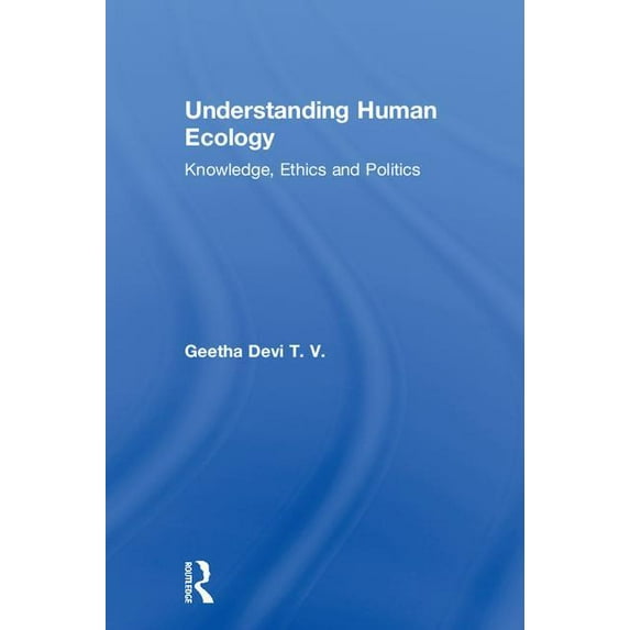Understanding Human Ecology: Knowledge, Ethics and Politics, (Hardcover)