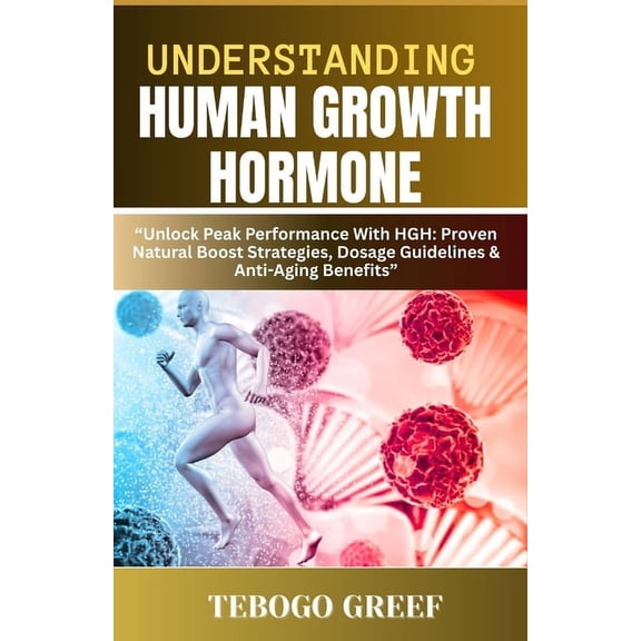 Understanding Human Growth Hormone: "Unlock Peak Performance With HGH: Proven Natural Boost Strategies, Dosage Guid, (Paperback)