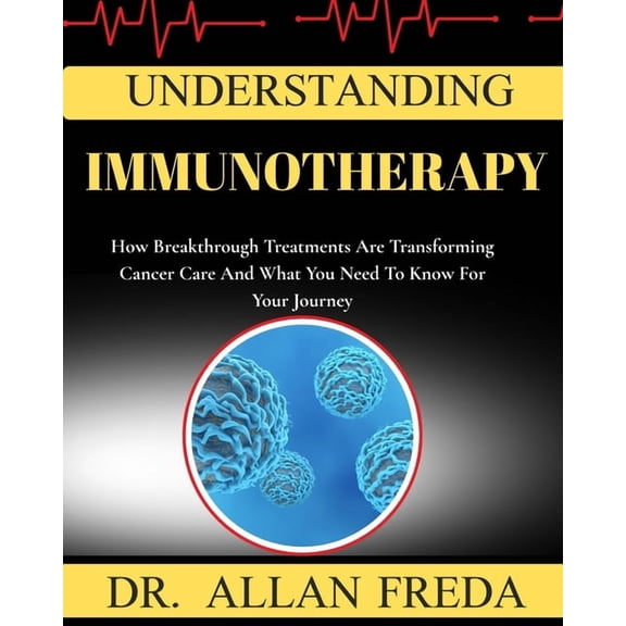 Understanding Immunotherapy: How Breakthrough Treatments Are Transforming Cancer Care And What You Need To Know For Your, (Paperback)