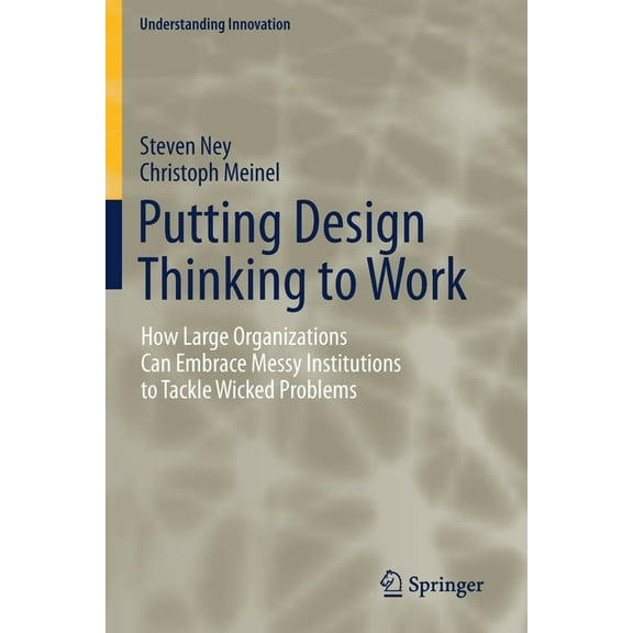 Understanding Innovation Putting Design Thinking to Work: How Large Organizations Can Embrace Messy Institutions to Tackle Wicked Problems, (Paperback)