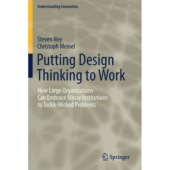 Understanding Innovation Putting Design Thinking to Work: How Large Organizations Can Embrace Messy Institutions to Tackle Wicked Problems, (Paperback)