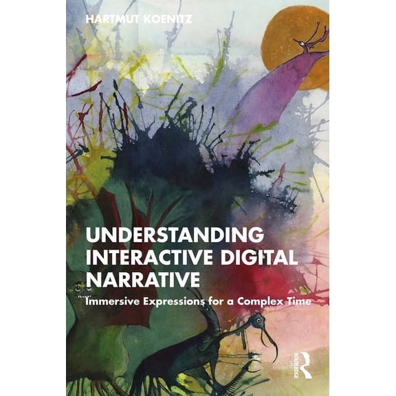 Understanding Interactive Digital Narrative: Immersive Expressions for a Complex Time, (Paperback)