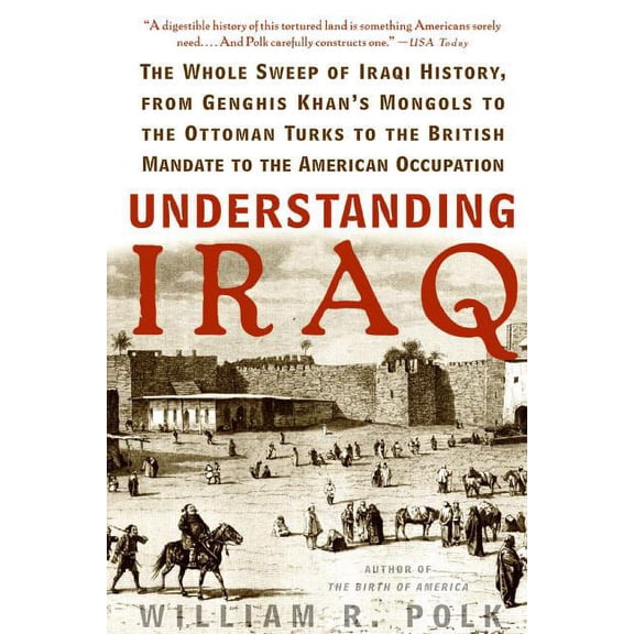 Understanding Iraq: The Whole Sweep of Iraqi History, from Genghis Khan's Mongols to the Ottoman Turks to the British Ma, (Paperback)
