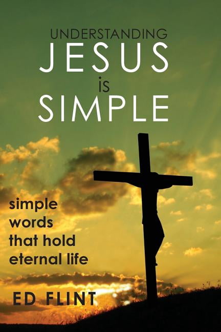 Jesus Simple Scripture Understanding Jesus is Simple: Simple words that holds eternal life ...