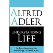Understanding Life An Introduction to the Psychology of Alfred Adler, Paperback