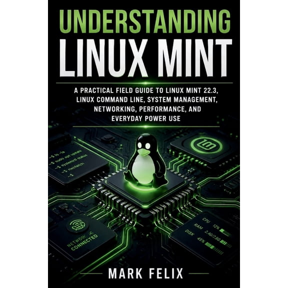 Understanding Linux Mint: A Practical Field Guide to Linux Mint 22.3, Linux Command Line, System Management, Networking,, (Paperback)