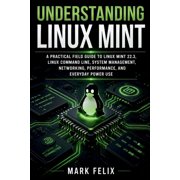 Understanding Linux Mint: A Practical Field Guide to Linux Mint 22.3, Linux Command Line, System Management, Networking,, (Paperback)