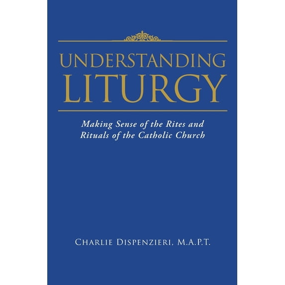 Understanding Liturgy: Making Sense of the Rites and Rituals of the ...