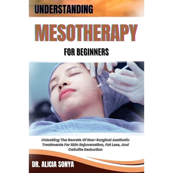 Understanding Mesotherapy for Beginners: Unlocking The Secrets Of Non-Surgical Aesthetic Treatments For Skin Rejuvenatio, (Paperback)