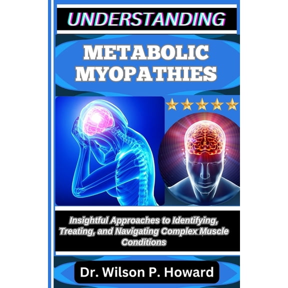 Understanding Metabolic Myopathies: Insightful Approaches to Identifying, Treating, and Navigating Complex Muscle Condit, (Paperback)