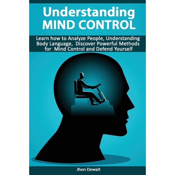 Understanding Mind Control - Learn how to Analyze People Understanding Body Language, Discover Powerful Methods for Mind Control and Defend Yourself (Paperback)