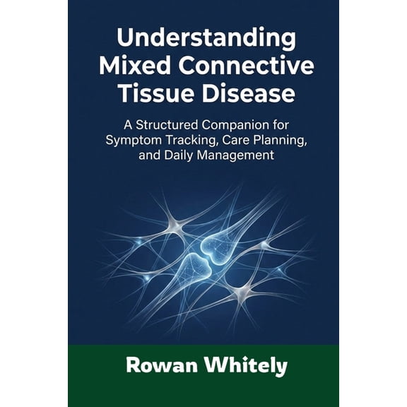 Understanding Mixed Connective Tissue Disease: A Structured Companion for Symptom Tracking, Care Planning, and Daily Man, (Paperback)