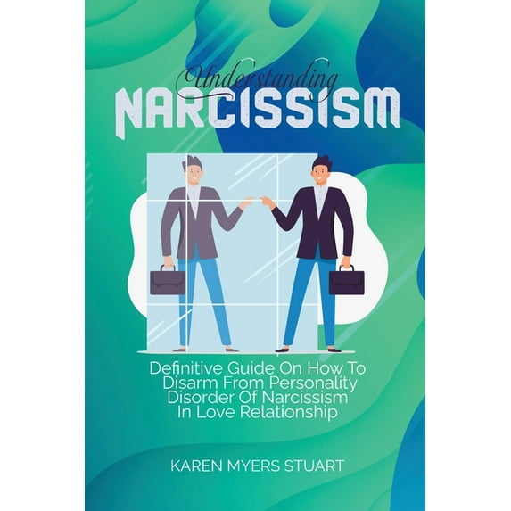 Understanding Narcissism : Definitive Guide On How To Disarm From Personality Disorder Of Narcissism In Love Relationship (Paperback)