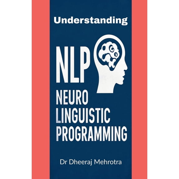 Understanding Neuro-Linguistic Programming: How Thoughts, Language, and Behaviour Shape Success, (Paperback)