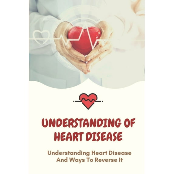 Understanding Of Heart Disease: Understanding Heart Disease And Ways To Reverse It: Improving Your Health (Paperback)