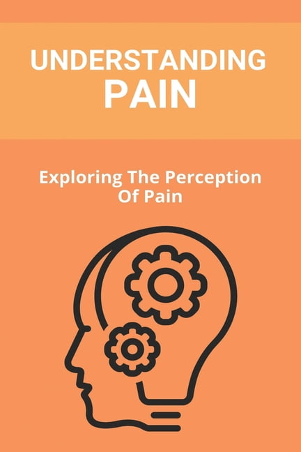 Understanding Pain: Exploring The Perception Of Pain: The Science (Paperback)