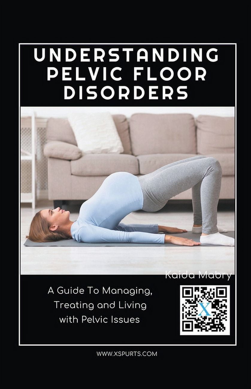 Understanding Pelvic Floor Disorders: A Guide To Managing, Treating and ...