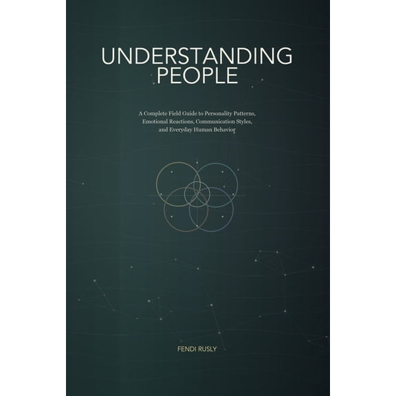 The Psychology of Human Behavior Understanding People: A Complete Field Guide to Personality Patterns, Emotional Reactions, Communication Styles, and Eve, (Paperback)