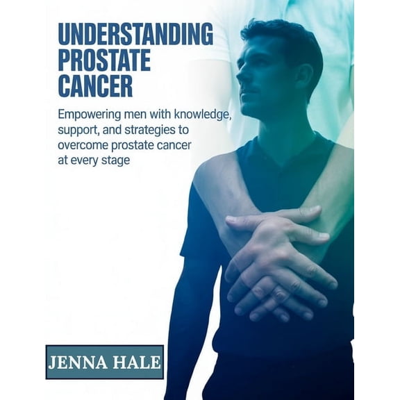 Understanding Prostate Cancer: Empowering Men with Knowledge, Support, and Strategies to Overcome Prostate Cancer at Eve, (Paperback)