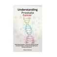 thumbnail image 1 of Understanding Prostate Cancer: Exploring Symptoms, Treatment, Dietary Choices, Coping Strategies, and Beyond (Navigating the Journey with Cancer) (Paperback), 1 of 1
