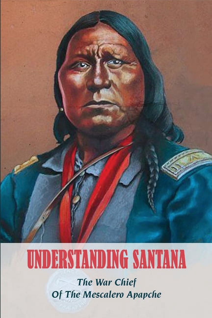 Understanding Santana : The War Chief Of The Mescalero Apapche: History Of Mescalero Apache (Paperback)