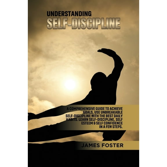 Understanding Self- Discipline: A Comprehensive Guide to Achieve goals, Use Unbreakable Self-Discipline with The Best Da, (Paperback)