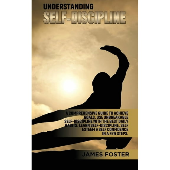 Understanding Self- Discipline: A Comprehensive Guide to Achieve goals, Use Unbreakable Self-Discipline with The Best Da, (Hardcover)