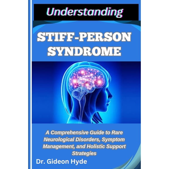 Understanding Stiff-Person Syndrome: A Comprehensive Guide to Rare Neurological Disorders, Symptom Management, and Holis, (Paperback)