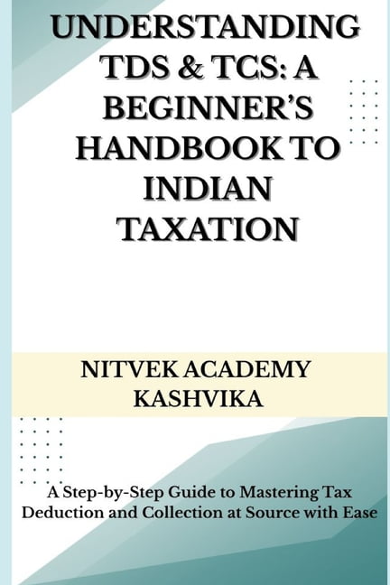 Tax Handbook.pdf Understanding TDS & TCS: A Beginner's Handbook to Indian Taxation: A ...